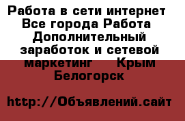 Работа в сети интернет - Все города Работа » Дополнительный заработок и сетевой маркетинг   . Крым,Белогорск